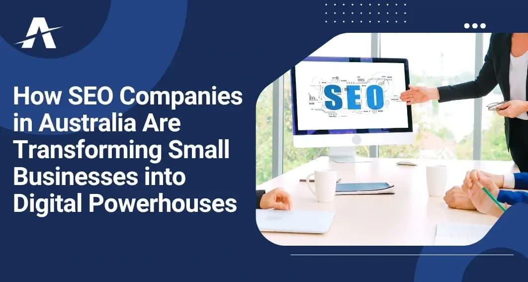 How SEO Companies in Australia Are Transforming Small Businesses into Digital Powerhouses